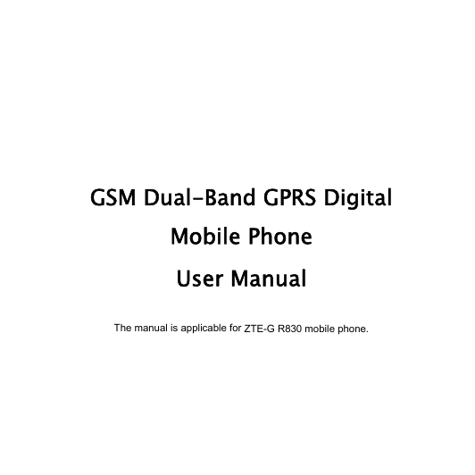      GSM Dual-Band GPRS Digital  Mobile Phone  User Manual  The manual is applicable for ZTE-G R830 mobile phone.  