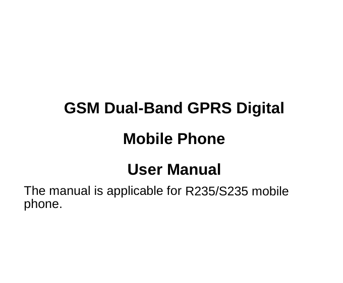  GSM Dual-Band GPRS Digital Mobile Phone User Manual The manual is applicable for R235/S235 mobile phone.