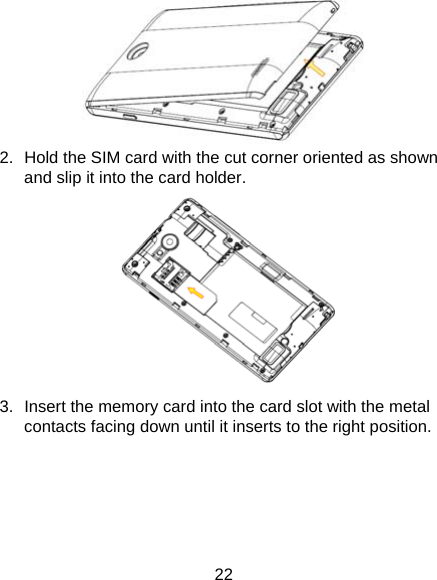  22  2.  Hold the SIM card with the cut corner oriented as shown and slip it into the card holder.    3.  Insert the memory card into the card slot with the metal contacts facing down until it inserts to the right position.   