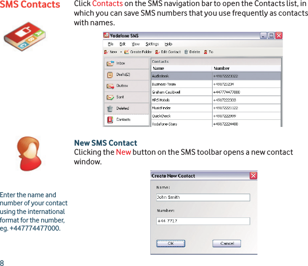8SMS Contacts Click Contacts on the SMS navigation bar to open the Contacts list, in which you can save SMS numbers that you use frequently as contacts with names.New SMS ContactClicking the New button on the SMS toolbar opens a new contact window.Enter the name and number of your contact using the international format for the number, eg. +447774477000.