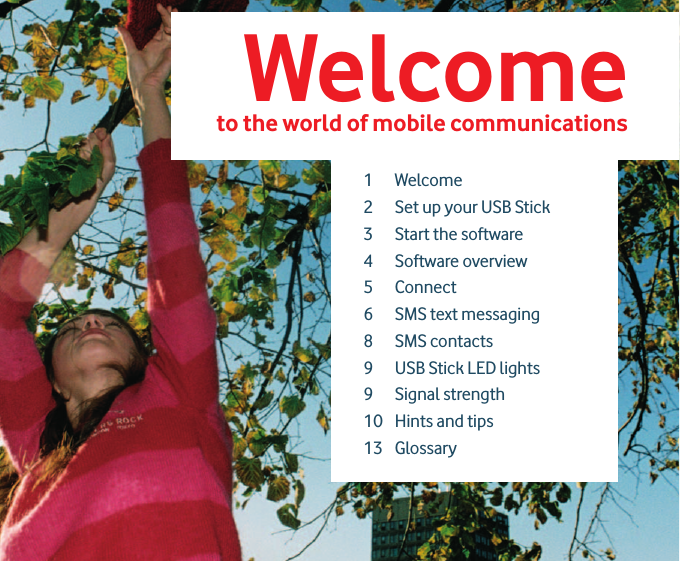 Welcometo the world of mobile communications1 Welcome2  Set up your USB Stick3 Start the software4 Software overview5 Connect6  SMS text messaging8 SMS contacts9  USB Stick LED lights9 Signal strength 10  Hints and tips13 Glossary