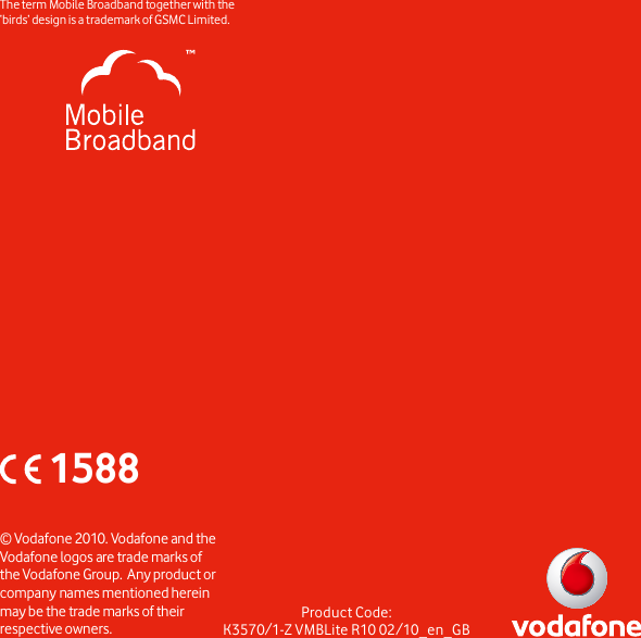 Product Code:K3570/1-Z VMBLite R10 02/10_en_GB© Vodafone 2010. Vodafone and the Vodafone logos are trade marks of the Vodafone Group.  Any product or company names mentioned herein may be the trade marks of their respective owners.The term Mobile Broadband together with the .detimiL CMSG fo kramedart a si  ngised ’sdrib‘1588