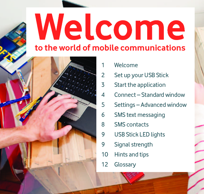 Welcometo the world of mobile communications 1 Welcome2  Set up your USB Stick3 Start the application4  Connect – Standard window5  Settings – Advanced window6 SMS text messaging8 SMS contacts9  USB Stick LED lights9 Signal strength10 Hints and tips12 Glossary
