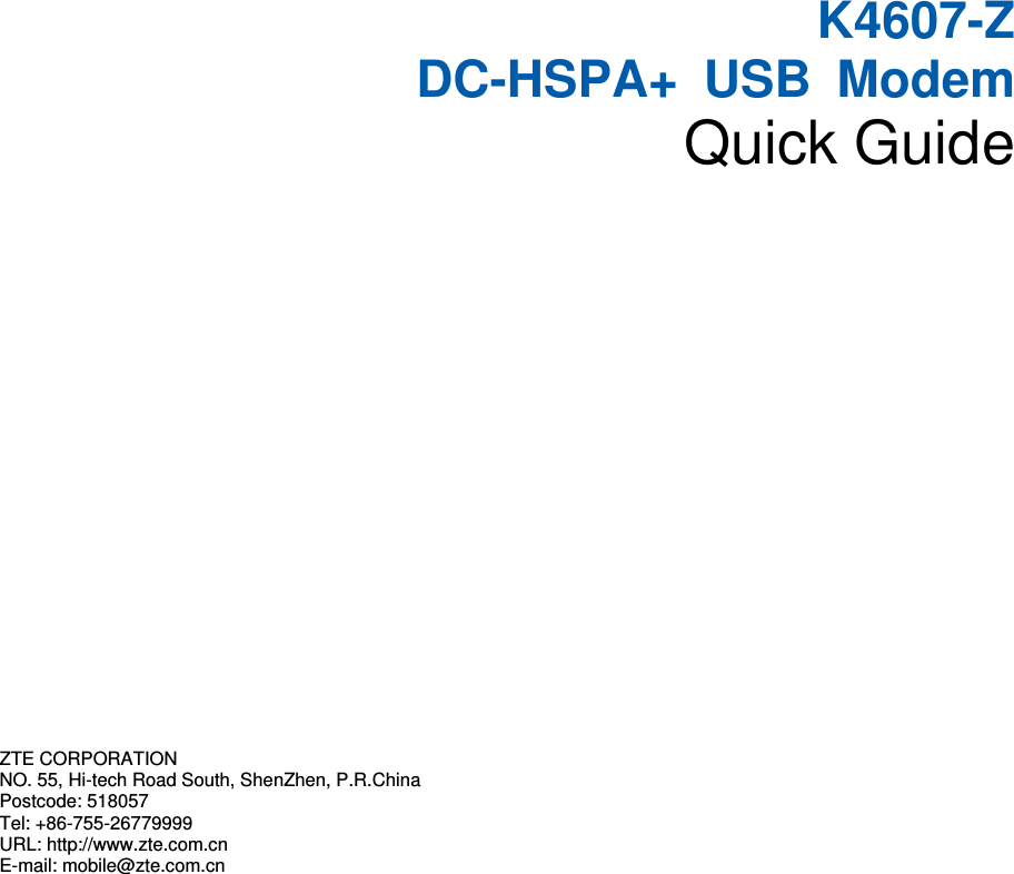        K4607-Z    DC-HSPA+  USB  Modem Quick Guide       ZTE CORPORATION   NO. 55, Hi-tech Road South, ShenZhen, P.R.China   Postcode: 518057 Tel: +86-755-26779999   URL: http://www.zte.com.cn   E-mail: mobile@zte.com.cn   