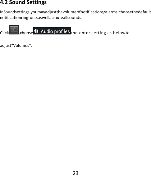 23      4.2 Sound Settings InSoundsettings,youmayadjustthevolumeofnotifications/alarms,choosethedefaultnotificationringtone,aswellasmuteallsounds. Click ,choose and enter setting as belowto adjust“Volumes”.  