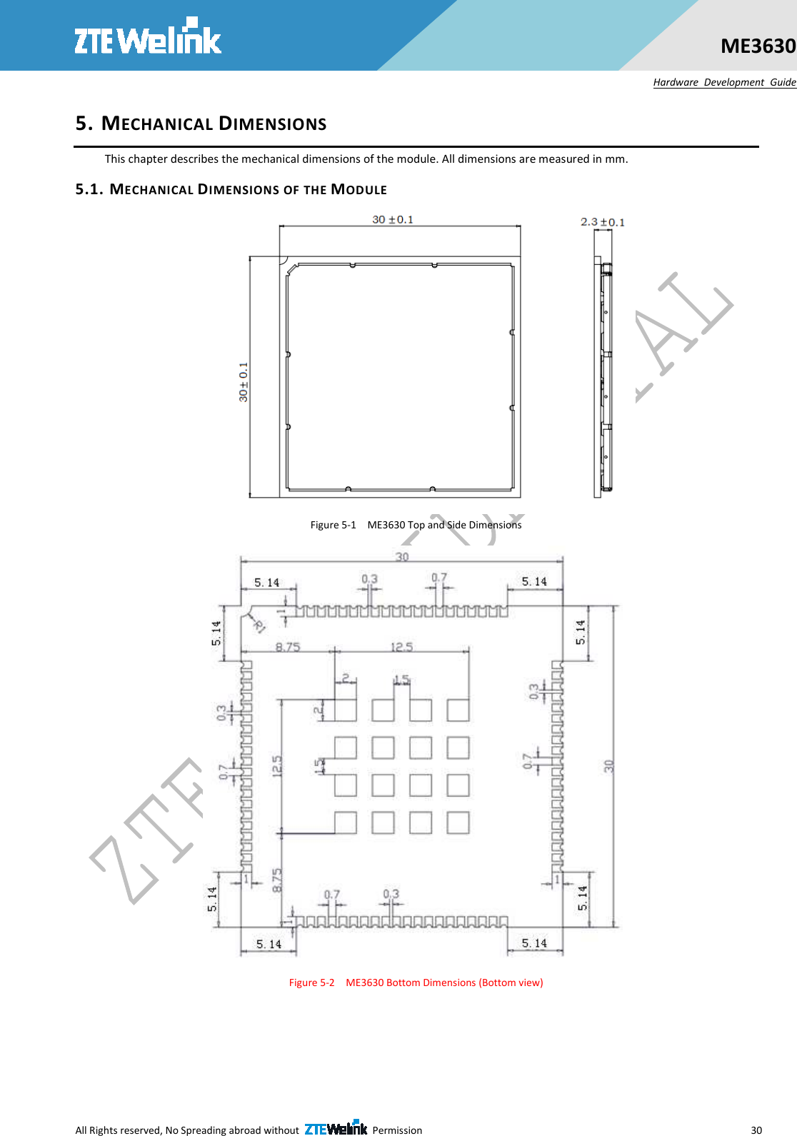  All Rights reserved, No Spreading abroad without    Permission      30 ME3630 Hardware  Development  Guide 5. MECHANICAL DIMENSIONS This chapter describes the mechanical dimensions of the module. All dimensions are measured in mm. 5.1. MECHANICAL DIMENSIONS OF THE MODULE  Figure 5-1    ME3630 Top and Side Dimensions  Figure 5-2    ME3630 Bottom Dimensions (Bottom view)  