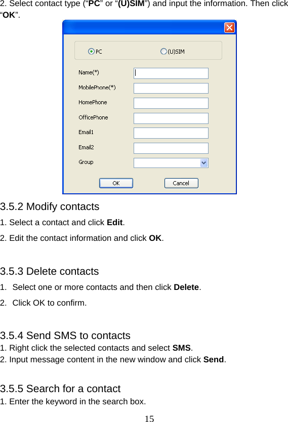  152. Select contact type (“PC” or “(U)SIM”) and input the information. Then click “OK”.  3.5.2 Modify contacts 1. Select a contact and click Edit. 2. Edit the contact information and click OK.  3.5.3 Delete contacts 1.  Select one or more contacts and then click Delete. 2.  Click OK to confirm.  3.5.4 Send SMS to contacts 1. Right click the selected contacts and select SMS. 2. Input message content in the new window and click Send.  3.5.5 Search for a contact 1. Enter the keyword in the search box. 