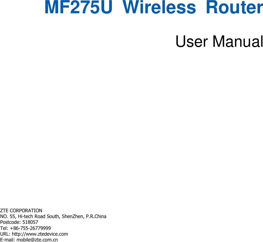   MF275U  Wireless  Router  User Manual     ZTE CORPORATION   NO. 55, Hi-tech Road South, ShenZhen, P.R.China   Postcode: 518057 Tel: +86-755-26779999   URL: http://www.ztedevice.com   E-mail: mobile@zte.com.cn   