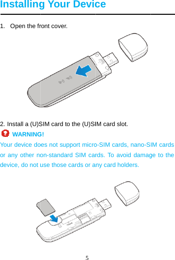  Installing1.  Open the fr2. Install a (U)S    WARNINGYour device door any other nodevice, do not u  5 g Your Devicront cover. SIM card to the (U)SIG!  oes not support microon-standard SIM caruse those cards or ace IM card slot.   o-SIM cards, nano-Srds. To avoid damagny card holders.  IM cards ge to the 