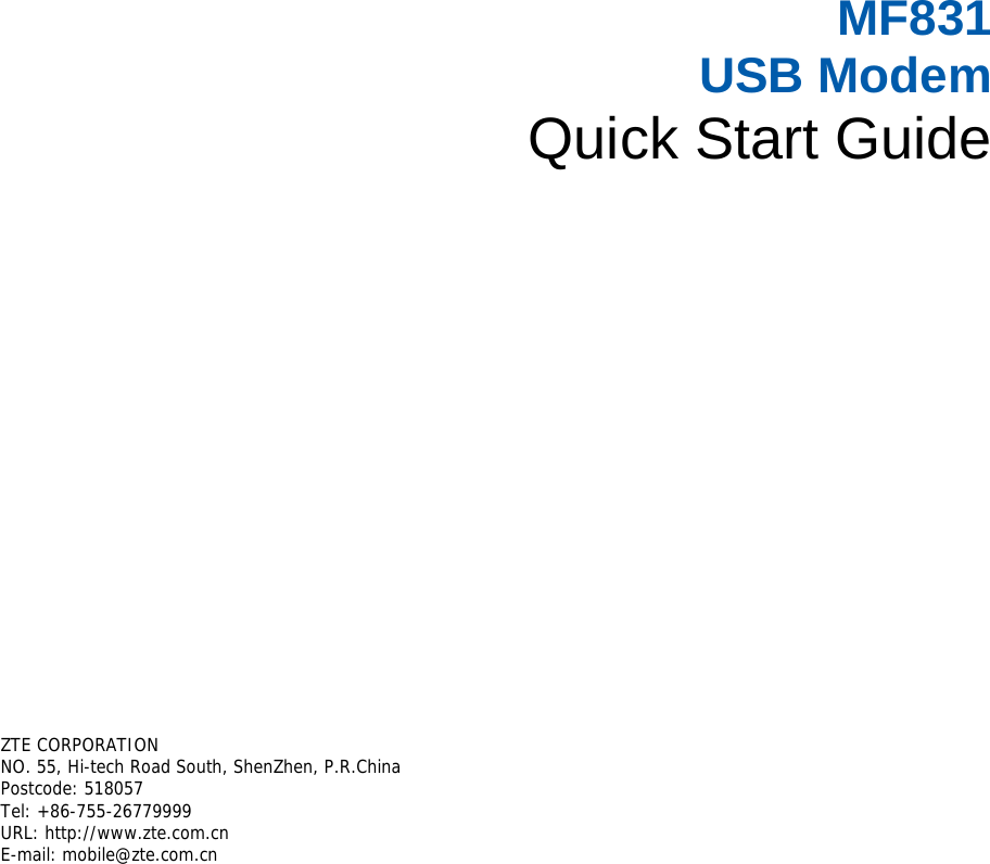     MF831  USB Modem Quick Start Guide       ZTE CORPORATION  NO. 55, Hi-tech Road South, ShenZhen, P.R.China  Postcode: 518057 Tel: +86-755-26779999  URL: http://www.zte.com.cn  E-mail: mobile@zte.com.cn   
