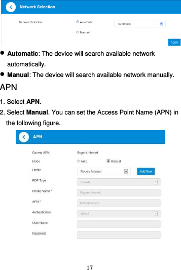 17    Automatic: The device will search available network automatically.  Manual: The device will search available network manually. APN 1. Select APN.   2. Select Manual. You can set the Access Point Name (APN) in the following figure.  