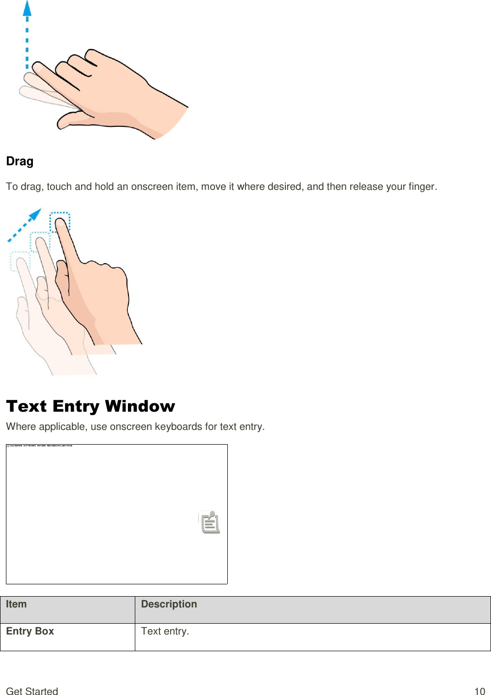 Get Started  10  Drag To drag, touch and hold an onscreen item, move it where desired, and then release your finger.    Text Entry Window Where applicable, use onscreen keyboards for text entry.  Item Description Entry Box Text entry. 