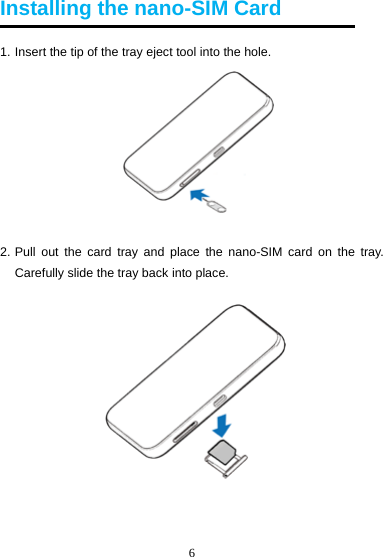 6  Installing the nano-SIM Card 1. Insert the tip of the tray eject tool into the hole.  2. Pull out the card tray and place the nano-SIM card on the tray. Carefully slide the tray back into place.     