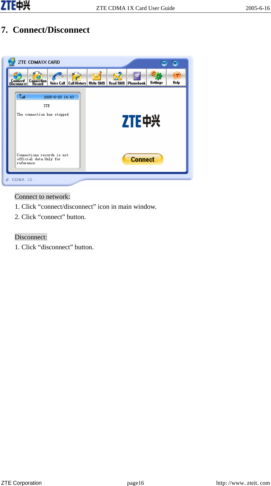   ZTE CDMA 1X Card User Guide  2005-6-16  ZTE Corporation page16 http://www.zteit.com 7. Connect/Disconnect   Connect to network: 1. Click “connect/disconnect” icon in main window. 2. Click “connect” button.  Disconnect: 1. Click “disconnect” button.                     