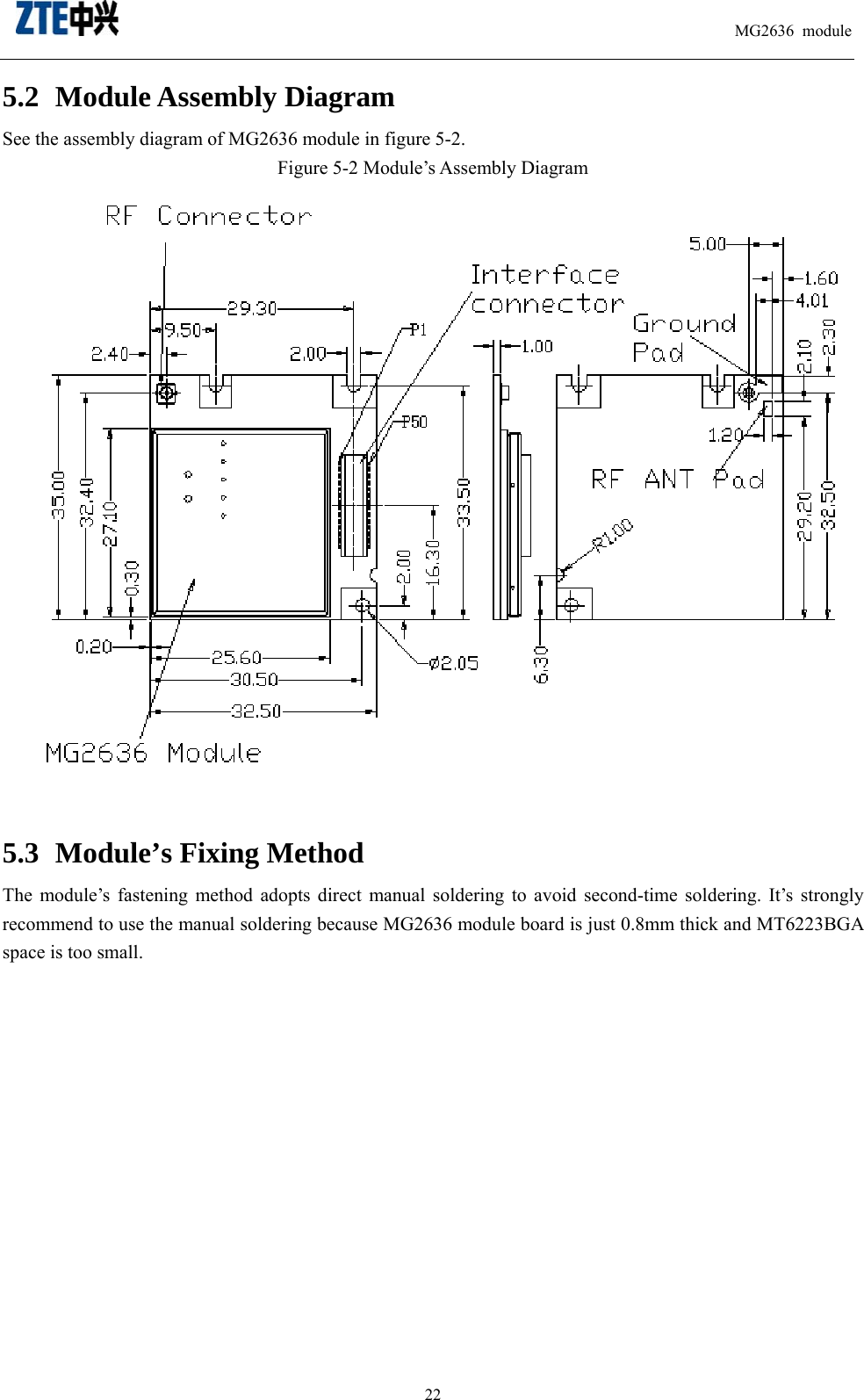                                                                          MG2636 module                                                    225.2 Module Assembly Diagram   See the assembly diagram of MG2636 module in figure 5-2.   Figure 5-2 Module’s Assembly Diagram    5.3 Module’s Fixing Method   The module’s fastening method adopts direct manual soldering to avoid second-time soldering. It’s strongly recommend to use the manual soldering because MG2636 module board is just 0.8mm thick and MT6223BGA space is too small.                