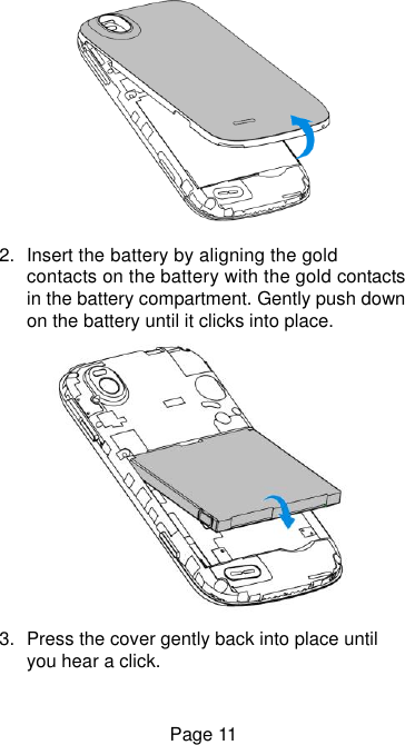  Page 11    2.  Insert the battery by aligning the gold contacts on the battery with the gold contacts in the battery compartment. Gently push down on the battery until it clicks into place.  3.  Press the cover gently back into place until you hear a click. 