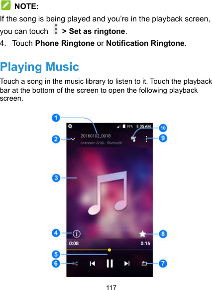 117  NOTE: If the song is being played and you’re in the playback screen, you can touch    &gt; Set as ringtone. 4.  Touch Phone Ringtone or Notification Ringtone. Playing Music Touch a song in the music library to listen to it. Touch the playback bar at the bottom of the screen to open the following playback screen.  
