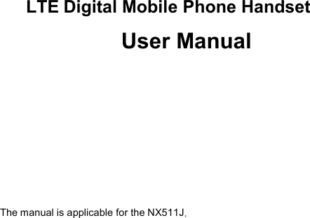      LTE Digital Mobile Phone Handset   User Manual     The manual is applicable for the NX511J.
