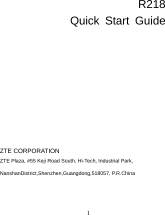 1     R218   Quick Start Guide          ZTE CORPORATION   ZTE Plaza, #55 Keji Road South, Hi-Tech, Industrial Park, NanshanDistrict,Shenzhen,Guangdong,518057, P.R.China   