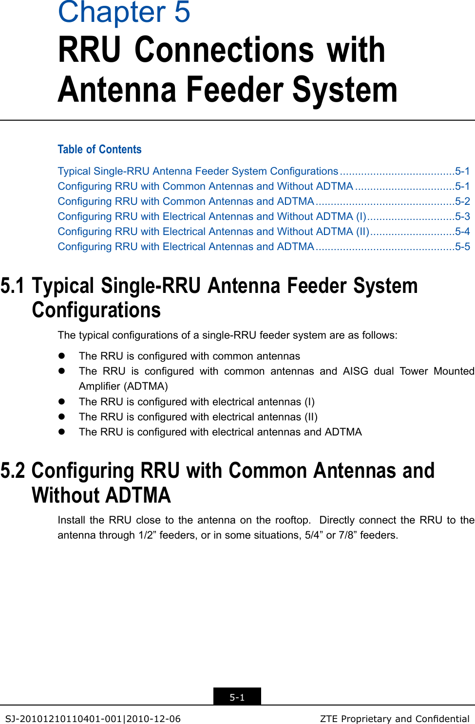 Chapter5RRUConnectionswithAntennaFeederSystemTableofContentsTypicalSingle-RRUAntennaFeederSystemCongurations......................................5-1ConguringRRUwithCommonAntennasandWithoutADTMA.................................5-1ConguringRRUwithCommonAntennasandADTMA..............................................5-2ConguringRRUwithElectricalAntennasandWithoutADTMA(I).............................5-3ConguringRRUwithElectricalAntennasandWithoutADTMA(II)............................5-4ConguringRRUwithElectricalAntennasandADTMA..............................................5-55.1TypicalSingle-RRUAntennaFeederSystemConfigurationsThetypicalcongurationsofasingle-RRUfeedersystemareasfollows:lTheRRUisconguredwithcommonantennaslTheRRUisconguredwithcommonantennasandAISGdualT owerMountedAmplier(ADTMA)lTheRRUisconguredwithelectricalantennas(I)lTheRRUisconguredwithelectricalantennas(II)lTheRRUisconguredwithelectricalantennasandADTMA5.2ConfiguringRRUwithCommonAntennasandWithoutADTMAInstalltheRRUclosetotheantennaontherooftop.DirectlyconnecttheRRUtotheantennathrough1/2”feeders,orinsomesituations,5/4”or7/8”feeders.5-1SJ-20101210110401-001|2010-12-06ZTEProprietaryandCondential