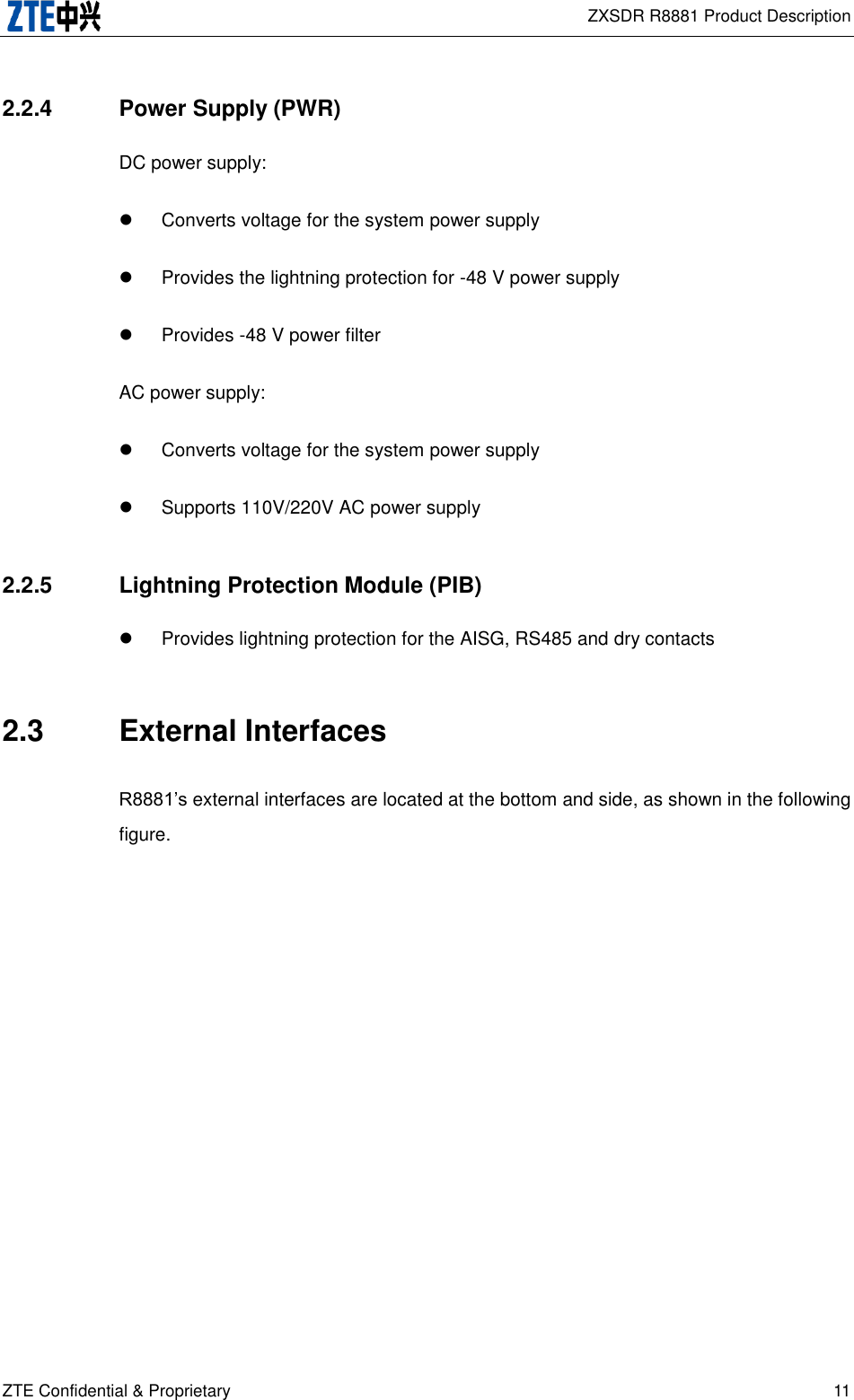  ZXSDR R8881 Product Description ZTE Confidential &amp; Proprietary 11 2.2.4  Power Supply (PWR) DC power supply:   Converts voltage for the system power supply   Provides the lightning protection for -48 V power supply   Provides -48 V power filter AC power supply:   Converts voltage for the system power supply   Supports 110V/220V AC power supply 2.2.5  Lightning Protection Module (PIB)   Provides lightning protection for the AISG, RS485 and dry contacts 2.3  External Interfaces R8881’s external interfaces are located at the bottom and side, as shown in the following figure. 