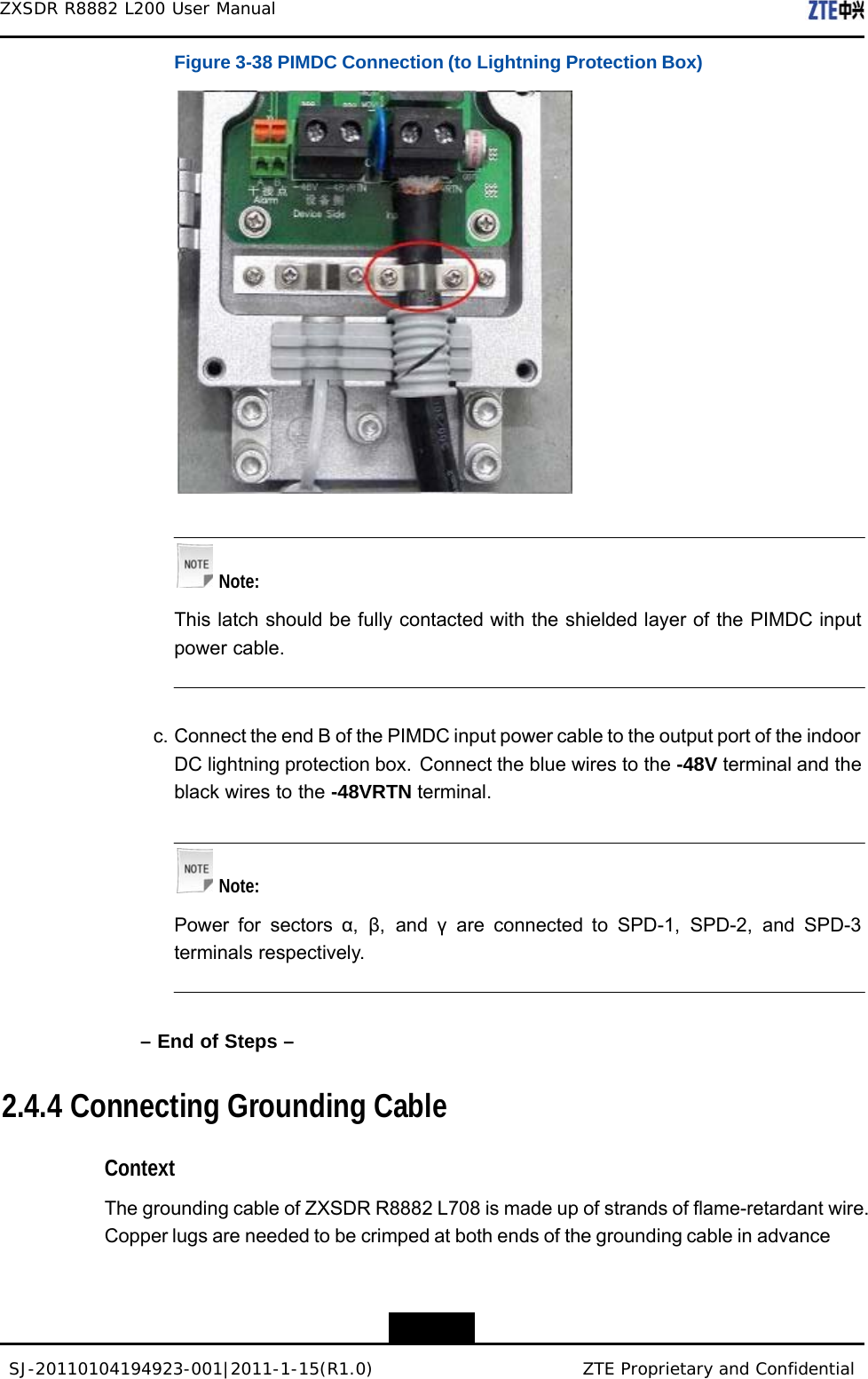 SJ-20110104194923-001|2011-1-15(R1.0) ZTE Proprietary and Confidential ZXSDR R8882 L200 User Manual    Figure 3-38 PIMDC Connection (to Lightning Protection Box)       Note:  This latch should be fully contacted with the shielded layer of the PIMDC input power cable.    c. Connect the end B of the PIMDC input power cable to the output port of the indoor DC lightning protection box. Connect the blue wires to the -48V terminal and the black wires to the -48VRTN terminal.     Note:  Power for sectors α,  β, and γ are connected to SPD-1, SPD-2, and SPD-3 terminals respectively.    – End of Steps –   2.4.4 Connecting Grounding Cable   Context  The grounding cable of ZXSDR R8882 L708 is made up of strands of flame-retardant wire. Copper lugs are needed to be crimped at both ends of the grounding cable in advance   3-28 