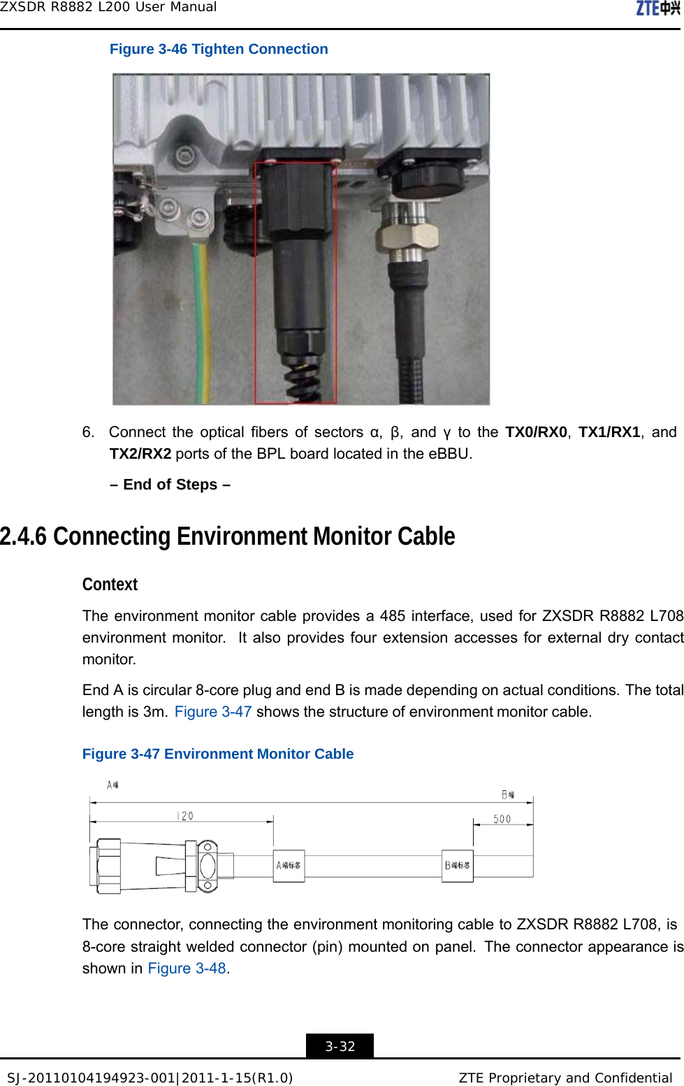 SJ-20110104194923-001|2011-1-15(R1.0) ZTE Proprietary and Confidential ZXSDR R8882 L200 User Manual    Figure 3-46 Tighten Connection    6.  Connect the optical fibers of sectors α,  β, and γ to the TX0/RX0,  TX1/RX1, and TX2/RX2 ports of the BPL board located in the eBBU.  – End of Steps –   2.4.6 Connecting Environment Monitor Cable   Context  The environment monitor cable provides a 485 interface, used for ZXSDR R8882 L708 environment monitor.  It also provides four extension accesses for external dry contact monitor.  End A is circular 8-core plug and end B is made depending on actual conditions. The total length is 3m.  Figure 3-47 shows the structure of environment monitor cable.  Figure 3-47 Environment Monitor Cable    The connector, connecting the environment monitoring cable to ZXSDR R8882 L708, is 8-core straight welded connector (pin) mounted on panel.  The connector appearance is shown in Figure 3-48.     3-32 
