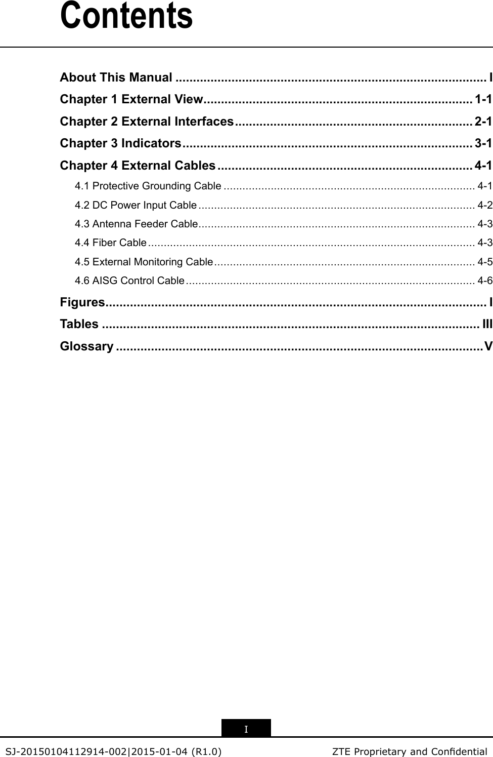 ContentsAboutThisManual.........................................................................................IChapter1ExternalView.............................................................................1-1Chapter2ExternalInterfaces....................................................................2-1Chapter3Indicators...................................................................................3-1Chapter4ExternalCables.........................................................................4-14.1ProtectiveGroundingCable................................................................................4-14.2DCPowerInputCable........................................................................................4-24.3AntennaFeederCable........................................................................................4-34.4FiberCable........................................................................................................4-34.5ExternalMonitoringCable...................................................................................4-54.6AISGControlCable............................................................................................4-6Figures.............................................................................................................ITables............................................................................................................IIIGlossary.........................................................................................................VISJ-20150104112914-002|2015-01-04(R1.0)ZTEProprietaryandCondential