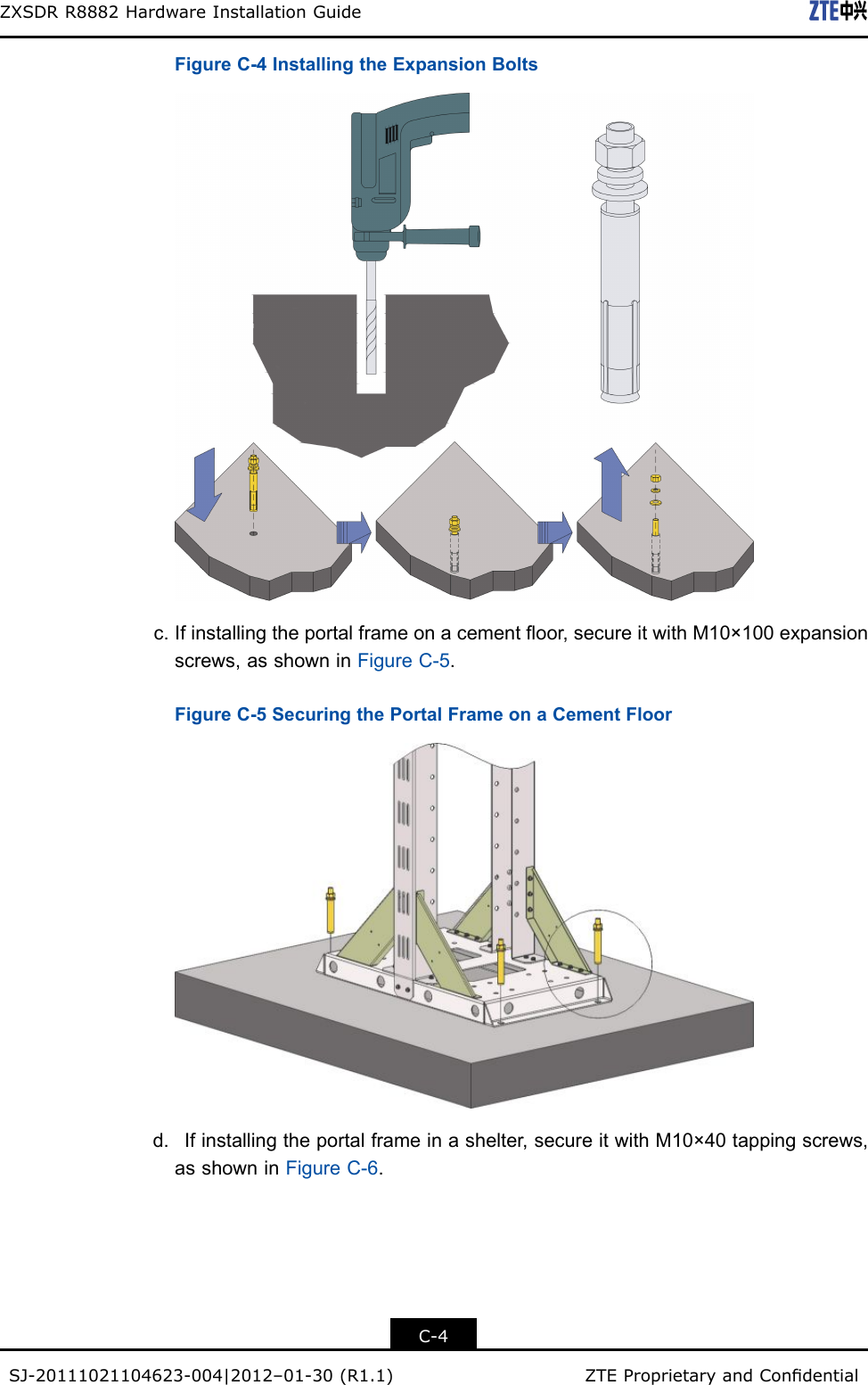 ZXSDRR8882HardwareInstallationGuideFigureC-4InstallingtheExpansionBoltsc.Ifinstallingtheportalframeonacementoor,secureitwithM10×100expansionscrews,asshowninFigureC-5.FigureC-5SecuringthePortalFrameonaCementFloord.Ifinstallingtheportalframeinashelter,secureitwithM10×40tappingscrews,asshowninFigureC-6.C-4SJ-20111021104623-004|2012–01-30(R1.1)ZTEProprietaryandCondential