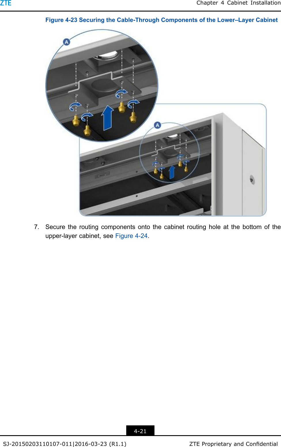 Chapter4CabinetInstallationFigure4-23SecuringtheCable-ThroughComponentsoftheLower–LayerCabinet7.Securetheroutingcomponentsontothecabinetroutingholeatthebottomoftheupper-layercabinet,seeFigure4-24.4-21SJ-20150203110107-011|2016-03-23(R1.1)ZTEProprietaryandCondential