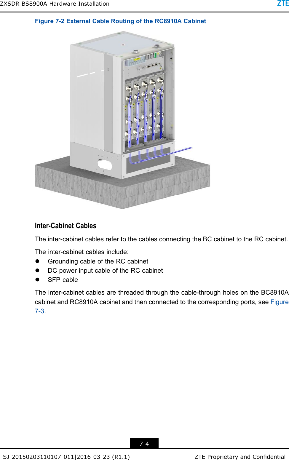 ZXSDRBS8900AHardwareInstallationFigure7-2ExternalCableRoutingoftheRC8910ACabinetInter-CabinetCablesTheinter-cabinetcablesrefertothecablesconnectingtheBCcabinettotheRCcabinet.Theinter-cabinetcablesinclude:lGroundingcableoftheRCcabinetlDCpowerinputcableoftheRCcabinetlSFPcableTheinter-cabinetcablesarethreadedthroughthecable-throughholesontheBC8910AcabinetandRC8910Acabinetandthenconnectedtothecorrespondingports,seeFigure7-3.7-4SJ-20150203110107-011|2016-03-23(R1.1)ZTEProprietaryandCondential