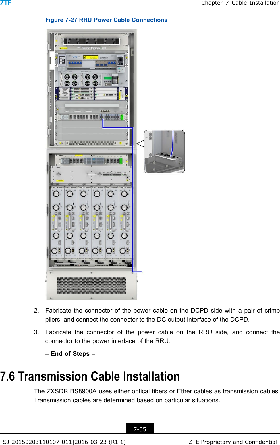 Chapter7CableInstallationFigure7-27RRUPowerCableConnections2.FabricatetheconnectorofthepowercableontheDCPDsidewithapairofcrimppliers,andconnecttheconnectortotheDCoutputinterfaceoftheDCPD.3.FabricatetheconnectorofthepowercableontheRRUside,andconnecttheconnectortothepowerinterfaceoftheRRU.–EndofSteps–7.6TransmissionCableInstallationTheZXSDRBS8900AuseseitheropticalbersorEthercablesastransmissioncables.Transmissioncablesaredeterminedbasedonparticularsituations.7-35SJ-20150203110107-011|2016-03-23(R1.1)ZTEProprietaryandCondential