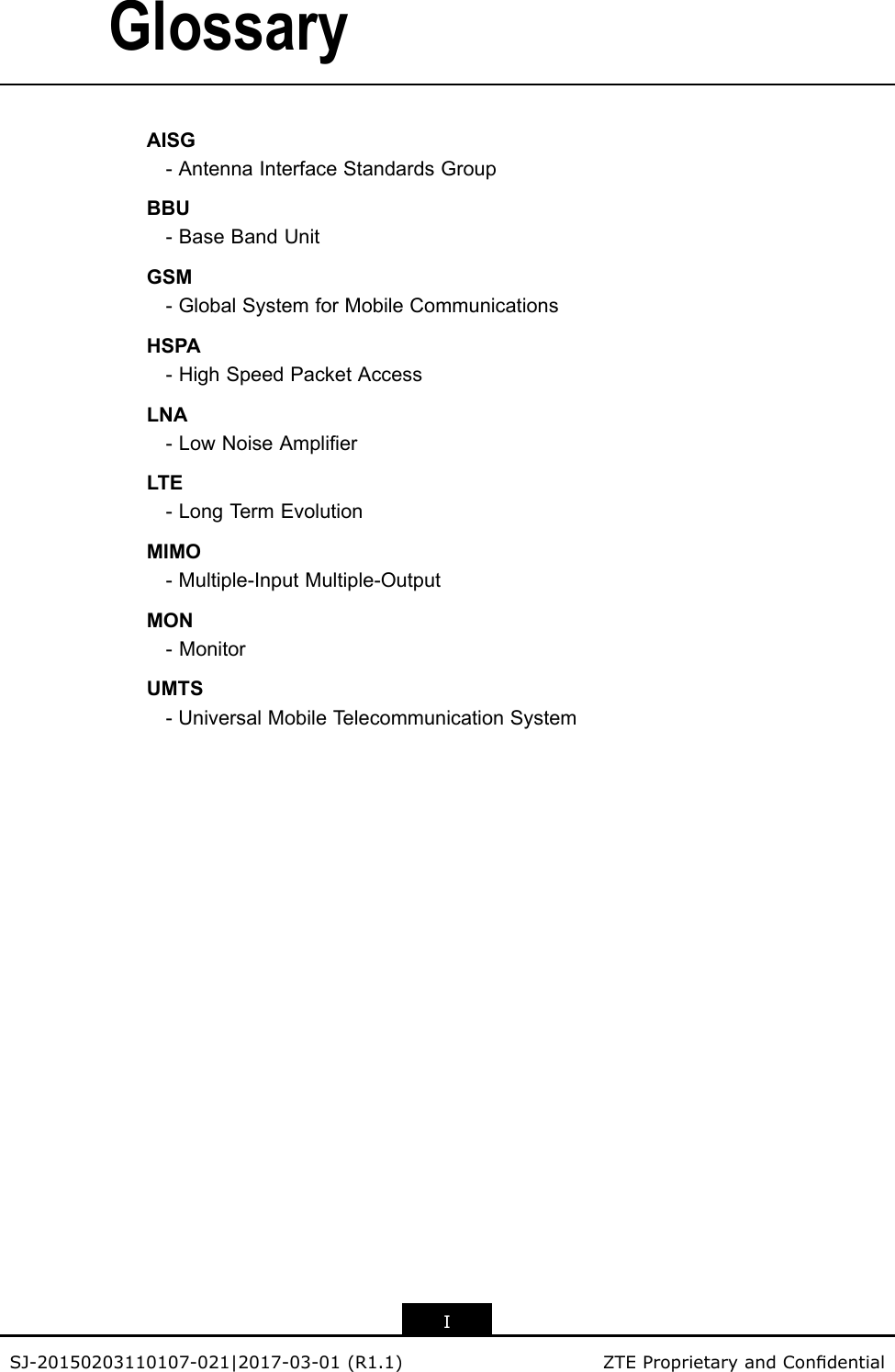 GlossaryAISG-AntennaInterfaceStandardsGroupBBU-BaseBandUnitGSM-GlobalSystemforMobileCommunicationsHSPA-HighSpeedPacketAccessLNA-LowNoiseAmplierLTE-LongTermEvolutionMIMO-Multiple-InputMultiple-OutputMON-MonitorUMTS-UniversalMobileTelecommunicationSystemISJ-20150203110107-021|2017-03-01(R1.1)ZTEProprietaryandCondential