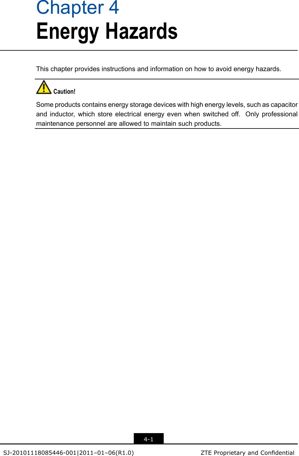 Chapter4EnergyHazardsThischapterprovidesinstructionsandinformationonhowtoavoidenergyhazards.Caution!Someproductscontainsenergystoragedeviceswithhighenergylevels,suchascapacitorandinductor,whichstoreelectricalenergyevenwhenswitchedoff.Onlyprofessionalmaintenancepersonnelareallowedtomaintainsuchproducts.4-1SJ-20101118085446-001|2011–01–06(R1.0)ZTEProprietaryandCondential