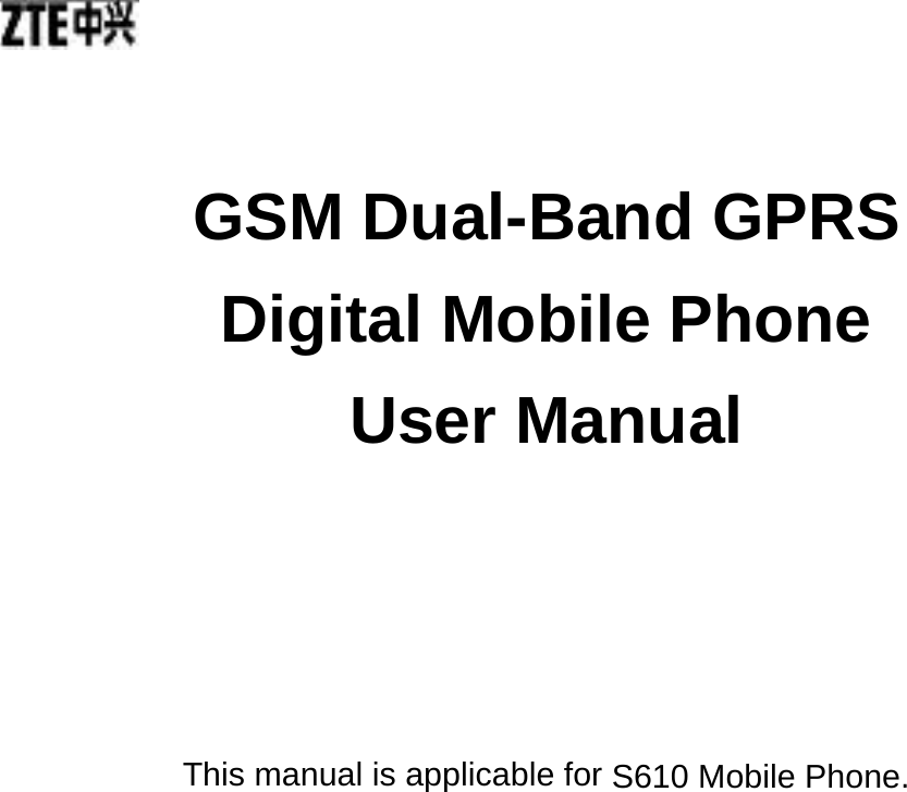    GSM Dual-Band GPRS   Digital Mobile Phone User Manual      This manual is applicable for S610 Mobile Phone.  