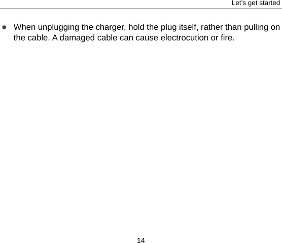 Let’s get started 14  When unplugging the charger, hold the plug itself, rather than pulling on the cable. A damaged cable can cause electrocution or fire. 