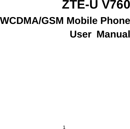 1    ZTE-U V760 WCDMA/GSM Mobile Phone User Manual  