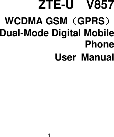 1   ZTE-U  V857 WCDMA GSM（GPRS） Dual-Mode Digital Mobile Phone User Manual  