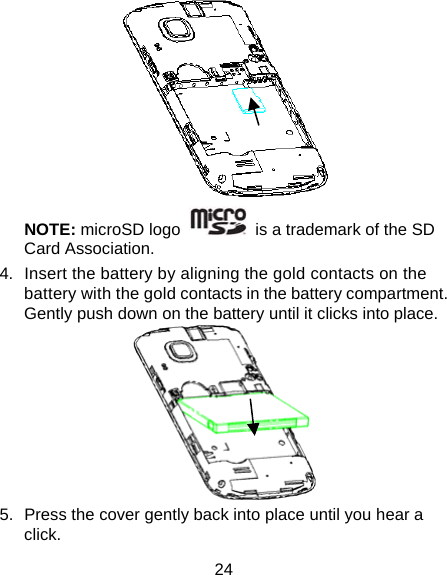 24  NOTE: microSD logo    is a trademark of the SD Card Association. 4.  Insert the battery by aligning the gold contacts on the battery with the gold contacts in the battery compartment. Gently push down on the battery until it clicks into place.  5.  Press the cover gently back into place until you hear a click. 