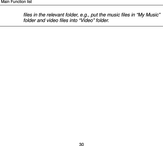 Main Function list 30 files in the relevant folder, e.g., put the music files in “My Music” folder and video files into “Video” folder.  