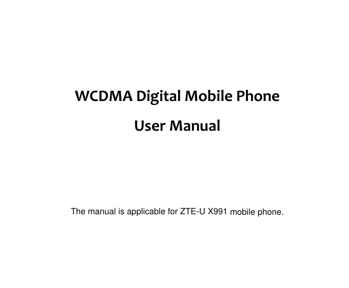      WCDMA Digital Mobile Phone  User Manual     The manual is applicable for ZTE-U X991 mobile phone.  