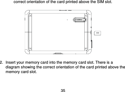 35correct orientation of the card printed above the SIM slot.2. Insert your memory card into the memory card slot. There is adiagram showing the correct orientation of the card printed above thememory card slot.