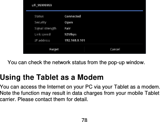78You can check the network status from the pop -up window.Using the Tablet as a ModemYou can access the Internet on your PC via your Tablet as a modem.Note the function may result in data charges from your mobile Tabletcarrier. Please contact them for detail.