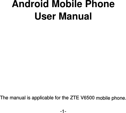  -1- 第1页        Android Mobile Phone User Manual            The manual is applicable for the ZTE V6500 mobile phone.  