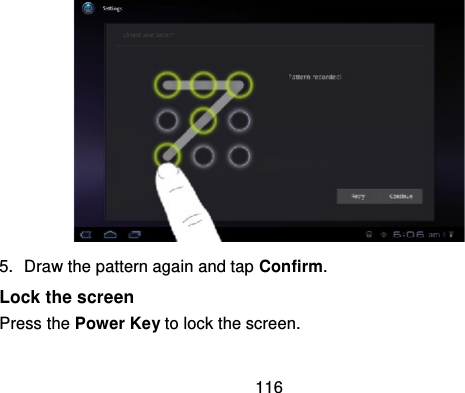 1165. Draw the pattern again and tap Confirm.Lock the screenPress the Power Key to lock the screen.