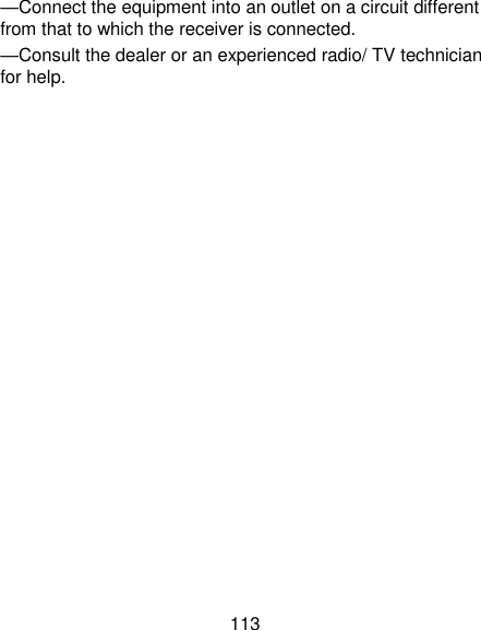113 —Connect the equipment into an outlet on a circuit different from that to which the receiver is connected. —Consult the dealer or an experienced radio/ TV technician for help.  