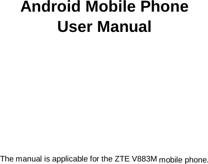   第1页       Android Mobile Phone User Manual            The manual is applicable for the ZTE V883M mobile phone.    