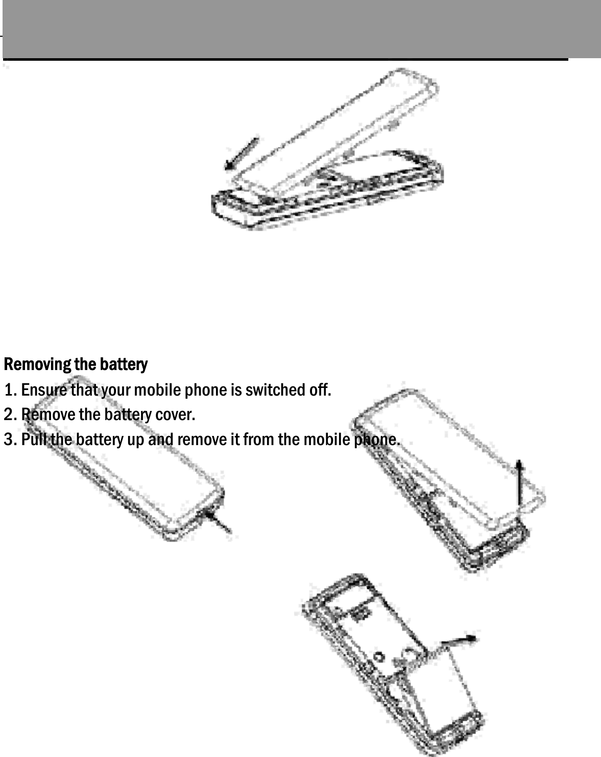  17               Removing the battery 1. Ensure that your mobile phone is switched off. 2. Remove the battery cover. 3. Pull the battery up and remove it from the mobile phone.                                                                                 