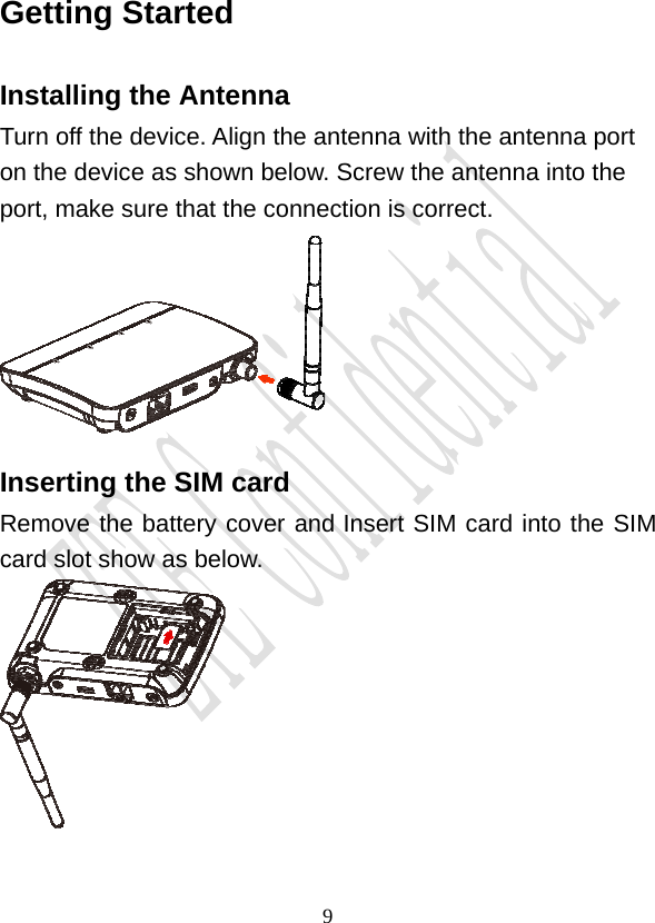                                     9Getting Started Installing the Antenna Turn off the device. Align the antenna with the antenna port on the device as shown below. Screw the antenna into the port, make sure that the connection is correct.  Inserting the SIM card Remove the battery cover and Insert SIM card into the SIM card slot show as below.   