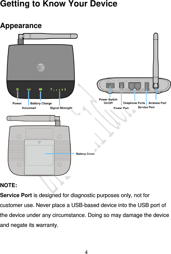                                    4 Getting to Know Your Device Appearance                NOTE: Service Port is designed for diagnostic purposes only, not for customer use. Never place a USB-based device into the USB port of the device under any circumstance. Doing so may damage the device and negate its warranty.  
